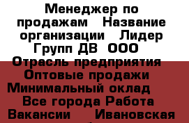 Менеджер по продажам › Название организации ­ Лидер Групп ДВ, ООО › Отрасль предприятия ­ Оптовые продажи › Минимальный оклад ­ 1 - Все города Работа » Вакансии   . Ивановская обл.